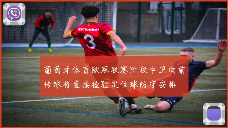 葡萄牙体育欧冠联赛阶段中卫向前传球将直接检验定位球防守安排