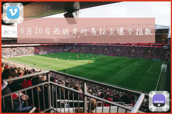 6月26日西班牙对乌拉圭爆冷指数