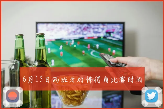 6月15日西班牙对佛得角比赛时间