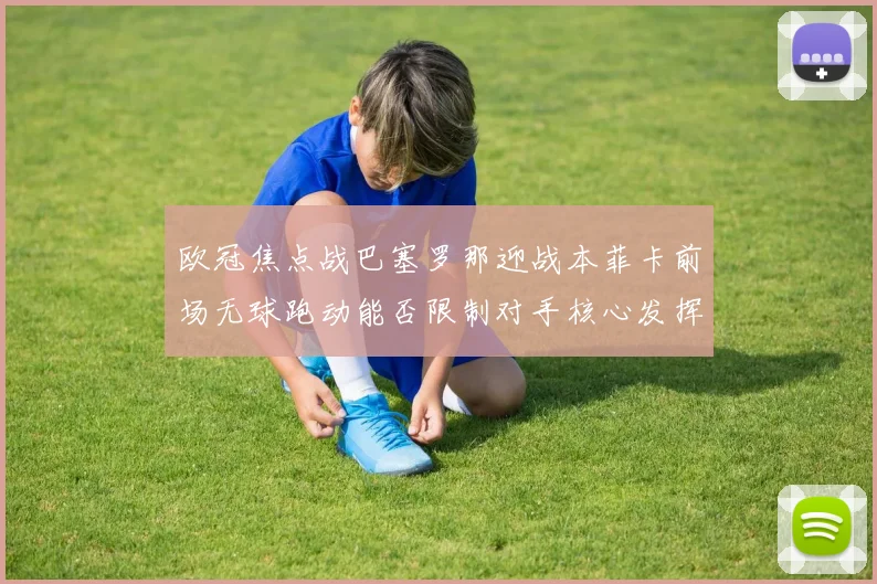 欧冠焦点战巴塞罗那迎战本菲卡前场无球跑动能否限制对手核心发挥