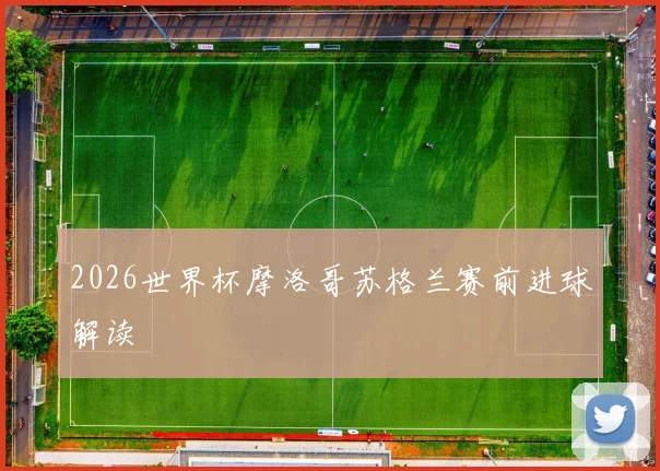 2026世界杯摩洛哥苏格兰赛前进球解读