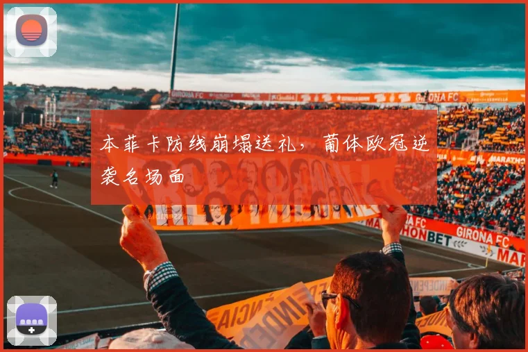 本菲卡防线崩塌送礼，葡体欧冠逆袭名场面