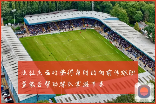 法拉杰面对佛得角时的向前传球胆量能否帮助球队掌握节奏