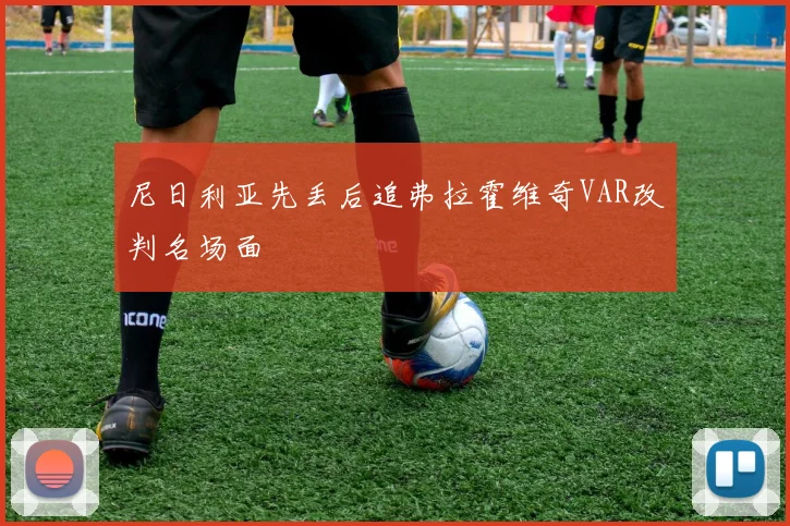 尼日利亚先丢后追弗拉霍维奇VAR改判名场面