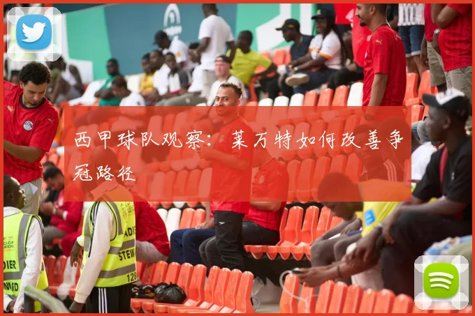 西甲球队观察：莱万特如何改善争冠路径
