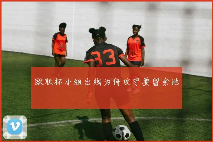 欧联杯小组出线为何攻守要留余地