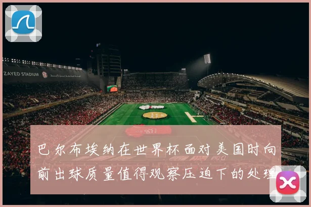 巴尔布埃纳在世界杯面对美国时向前出球质量值得观察压迫下的处理