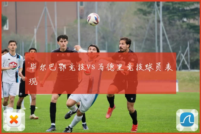 毕尔巴鄂竞技vs马德里竞技球员表现