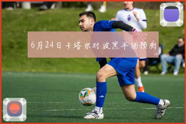 6月24日卡塔尔对波黑半场预测