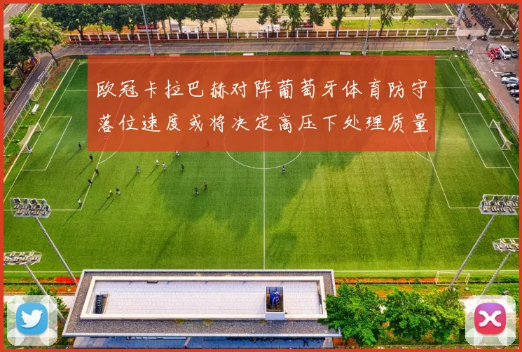 欧冠卡拉巴赫对阵葡萄牙体育防守落位速度或将决定高压下处理质量