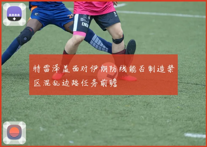 特雷泽盖面对伊朗防线能否制造禁区混乱边路任务前瞻