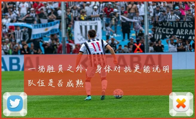 一场胜负之外，身体对抗更能说明队伍是否成熟