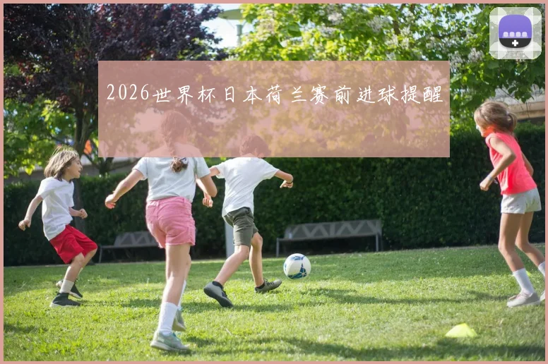 2026世界杯日本荷兰赛前进球提醒