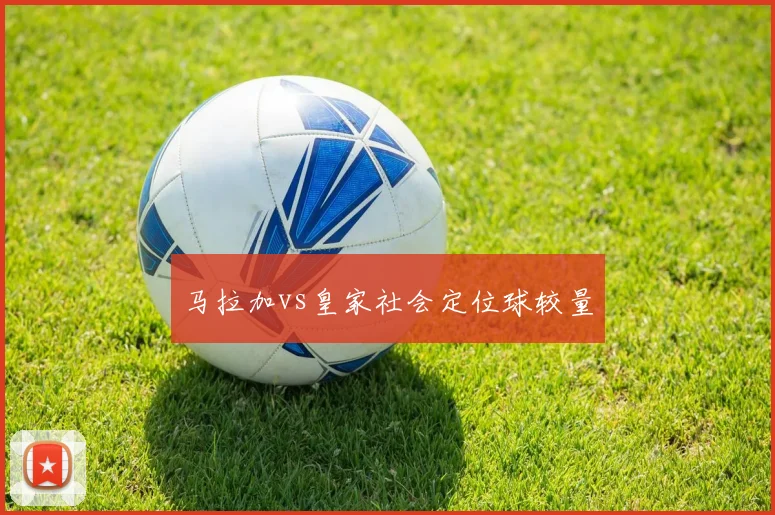 马拉加vs皇家社会定位球较量
