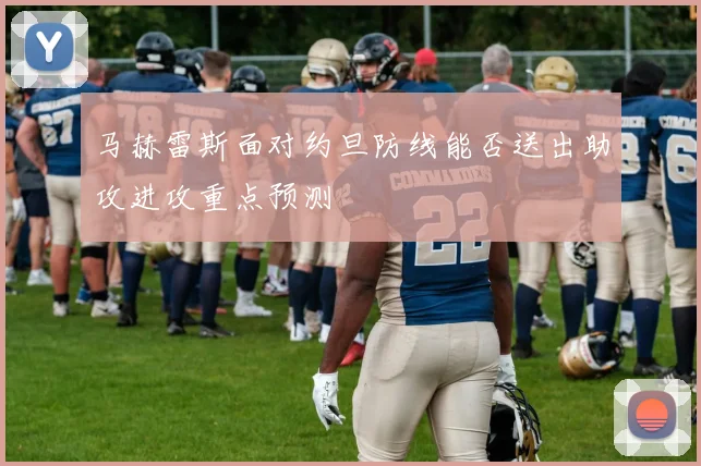 马赫雷斯面对约旦防线能否送出助攻进攻重点预测
