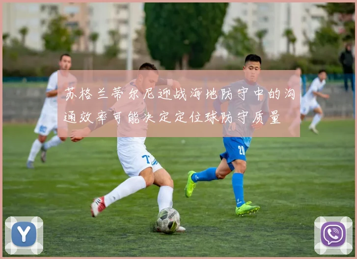 苏格兰蒂尔尼迎战海地防守中的沟通效率可能决定定位球防守质量