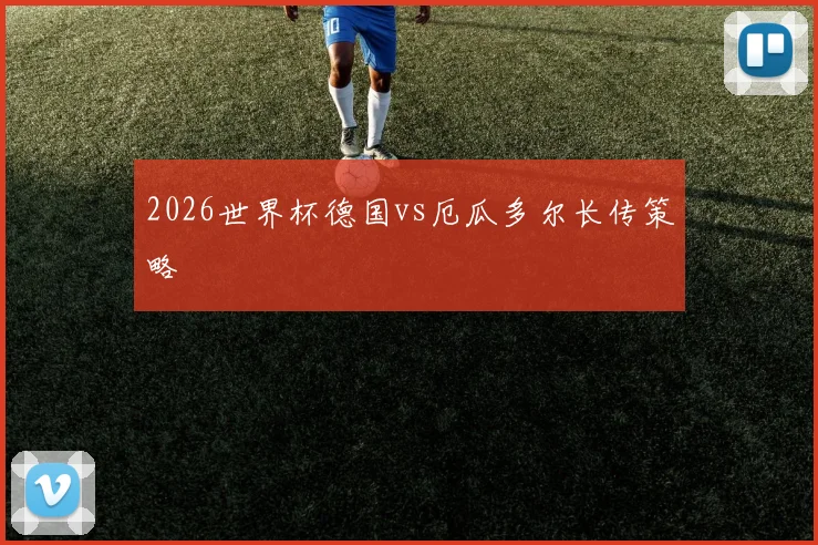 2026世界杯德国vs厄瓜多尔长传策略