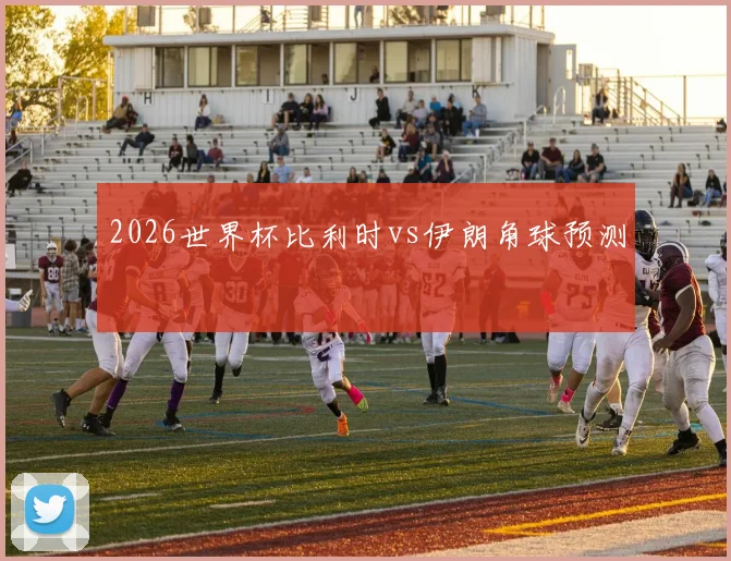 2026世界杯比利时vs伊朗角球预测
