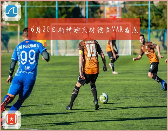 6月20日科特迪瓦对德国VAR看点