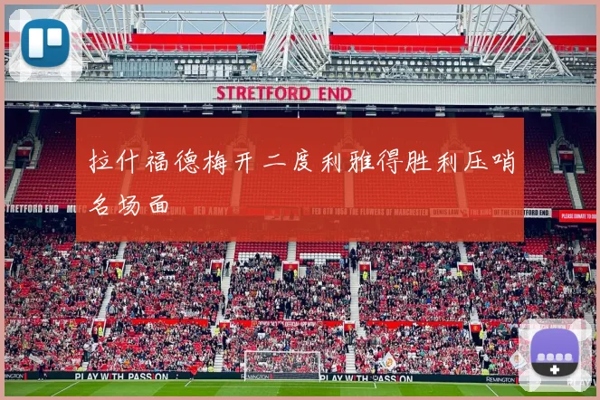 拉什福德梅开二度利雅得胜利压哨名场面