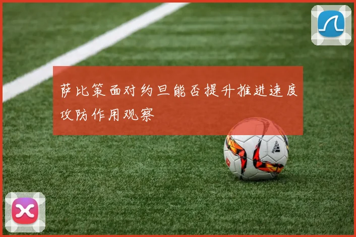 萨比策面对约旦能否提升推进速度攻防作用观察
