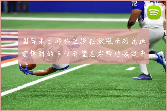 国际米兰邓弗里斯在欧冠面对高速前锋时的卡位有望左右阵地战效率