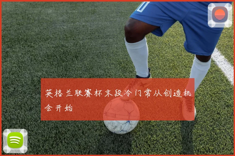 英格兰联赛杯末段冷门常从创造机会开始