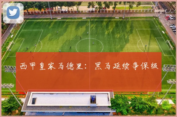 西甲皇家马德里:黑马延续争保级