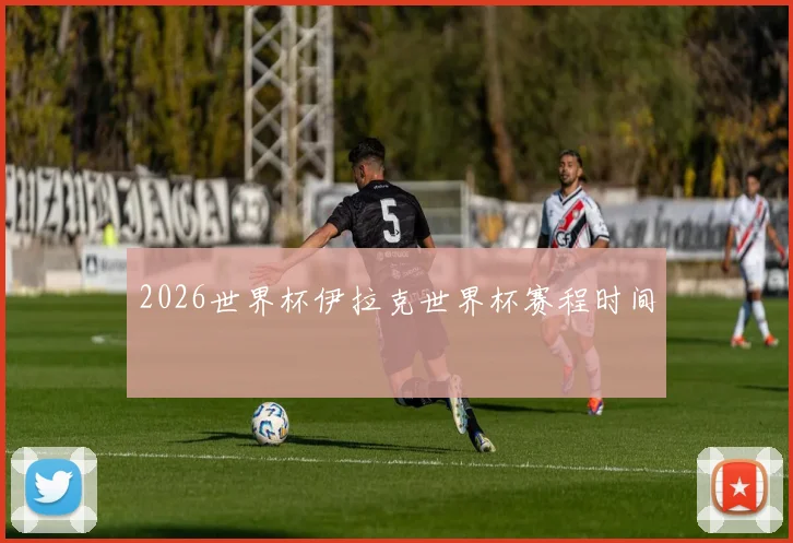 2026世界杯伊拉克世界杯赛程时间