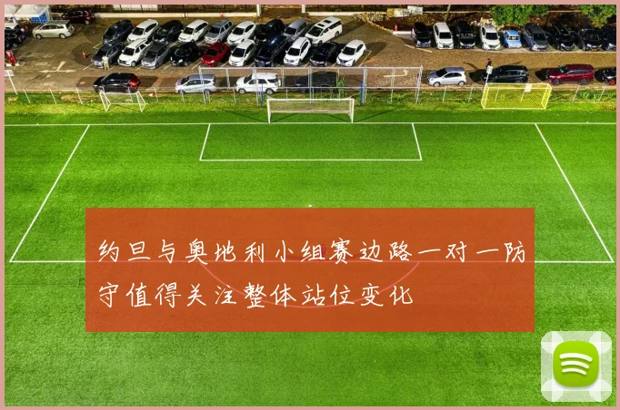 约旦与奥地利小组赛边路一对一防守值得关注整体站位变化