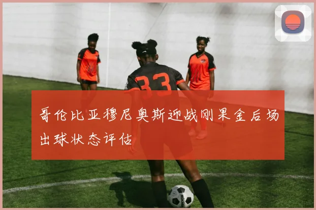 哥伦比亚穆尼奥斯迎战刚果金后场出球状态评估