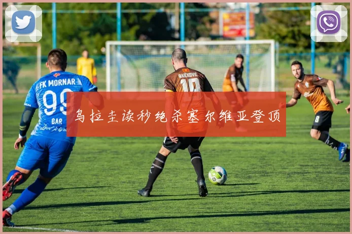 乌拉圭读秒绝杀塞尔维亚登顶