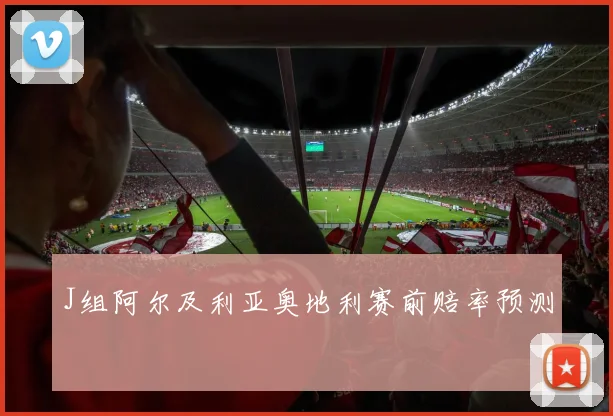 J组阿尔及利亚奥地利赛前赔率预测