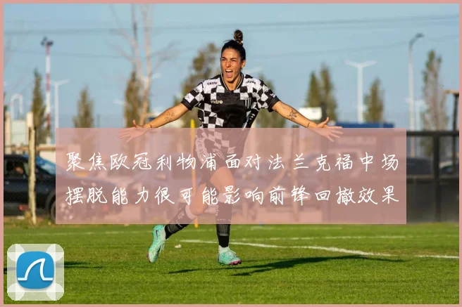 聚焦欧冠利物浦面对法兰克福中场摆脱能力很可能影响前锋回撤效果